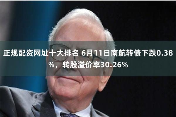 正规配资网址十大排名 6月11日南航转债下跌0.38%，转股溢价率30.26%