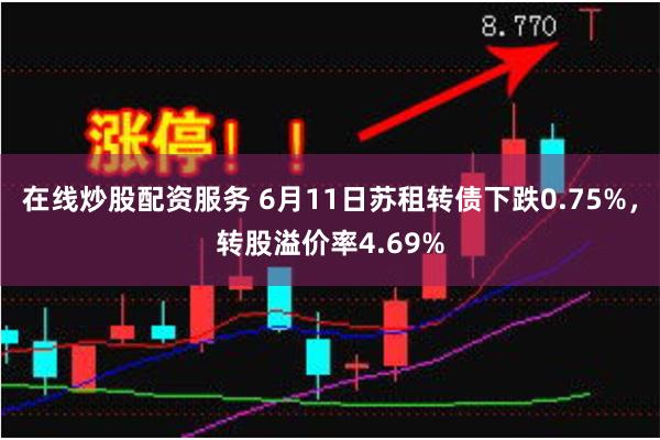 在线炒股配资服务 6月11日苏租转债下跌0.75%，转股溢价率4.69%