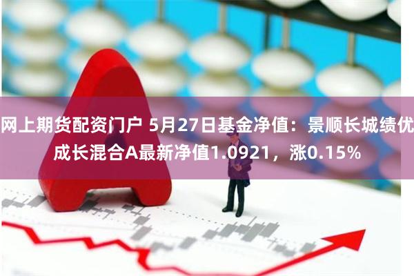 网上期货配资门户 5月27日基金净值：景顺长城绩优成长混合A最新净值1.0921，涨0.15%