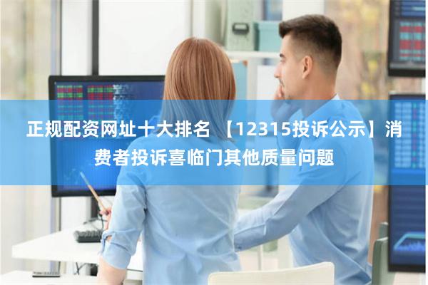 正规配资网址十大排名 【12315投诉公示】消费者投诉喜临门其他质量问题