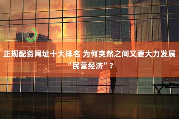 正规配资网址十大排名 为何突然之间又要大力发展“民营经济”?