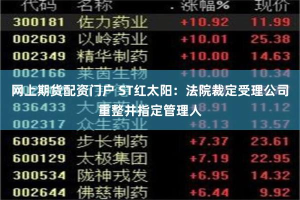 网上期货配资门户 ST红太阳：法院裁定受理公司重整并指定管理人