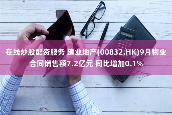 在线炒股配资服务 建业地产(00832.HK)9月物业合同销售额7.2亿元 同比增加0.1%