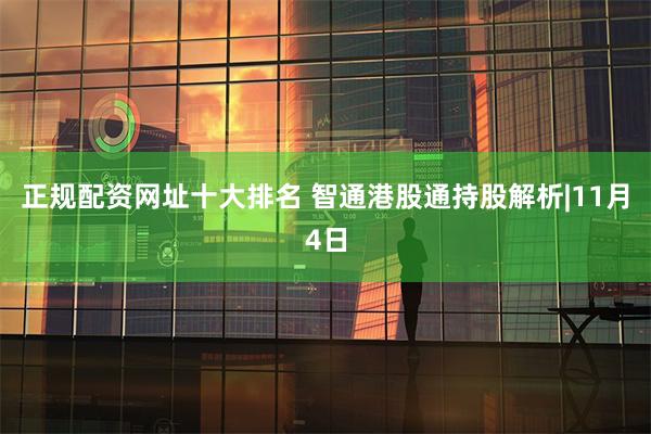 正规配资网址十大排名 智通港股通持股解析|11月4日