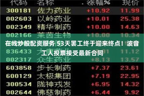 在线炒股配资服务 53天罢工终于迎来终点！波音工人投票接受最新合同