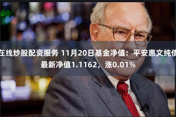 在线炒股配资服务 11月20日基金净值：平安惠文纯债最新净值1.1162，涨0.01%