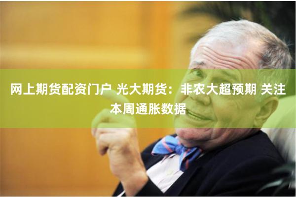 网上期货配资门户 光大期货：非农大超预期 关注本周通胀数据
