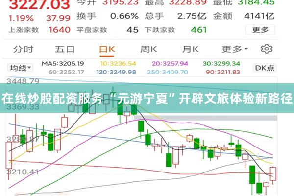 在线炒股配资服务 “元游宁夏”开辟文旅体验新路径
