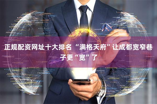 正规配资网址十大排名 “满格天府”让成都宽窄巷子更“宽”了