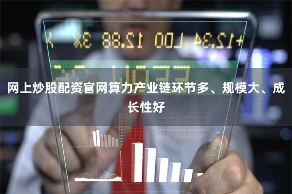 网上炒股配资官网算力产业链环节多、规模大、成长性好