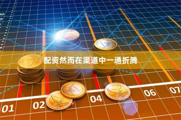 配资然而在渠道中一通折腾