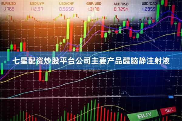 七星配资炒股平台公司主要产品醒脑静注射液