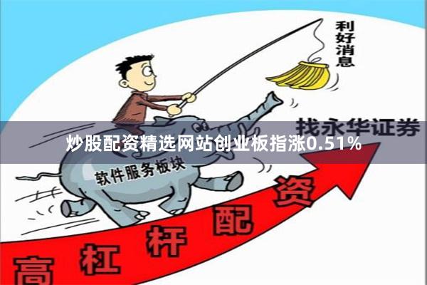 炒股配资精选网站创业板指涨0.51%