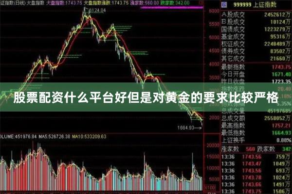 股票配资什么平台好但是对黄金的要求比较严格