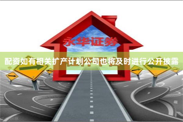 配资如有相关扩产计划公司也将及时进行公开披露