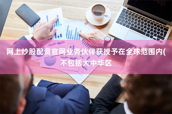 网上炒股配资官网业务伙伴获授予在全球范围内(不包括大中华区