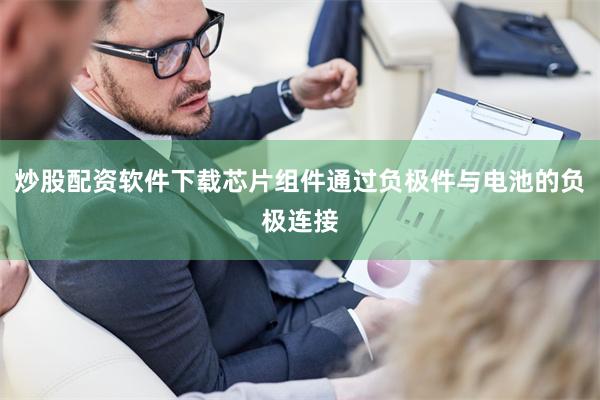 炒股配资软件下载芯片组件通过负极件与电池的负极连接