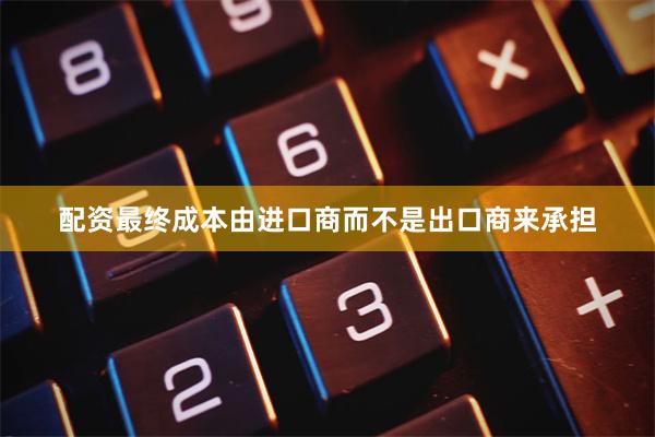 配资最终成本由进口商而不是出口商来承担