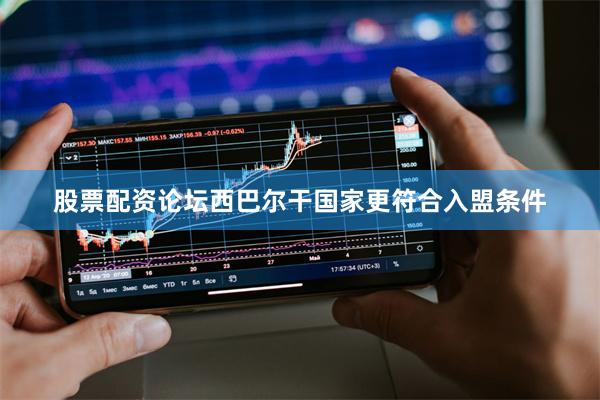 股票配资论坛西巴尔干国家更符合入盟条件