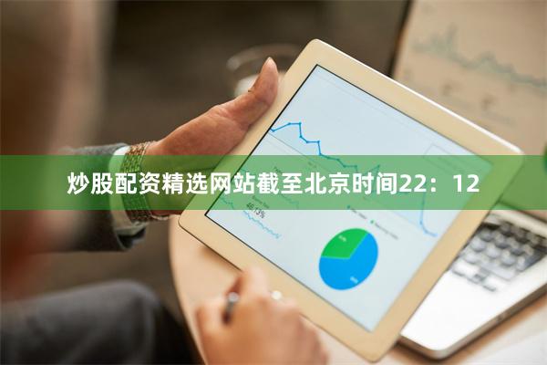 炒股配资精选网站截至北京时间22：12