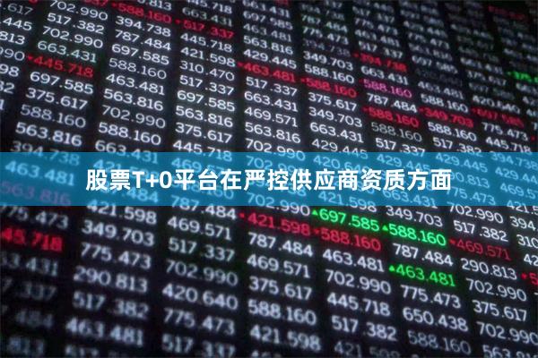 股票T+0平台在严控供应商资质方面