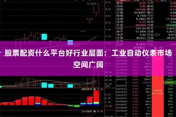 股票配资什么平台好行业层面：工业自动仪表市场空间广阔