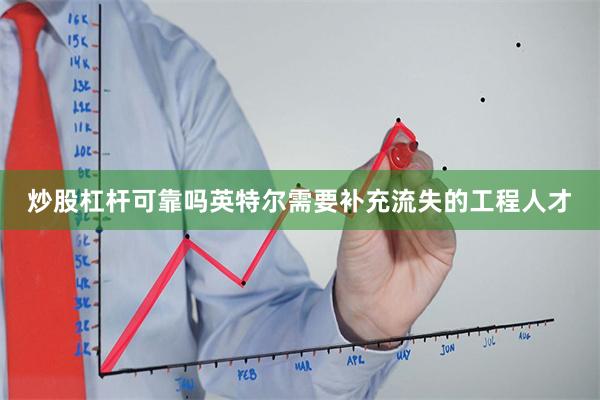 炒股杠杆可靠吗英特尔需要补充流失的工程人才