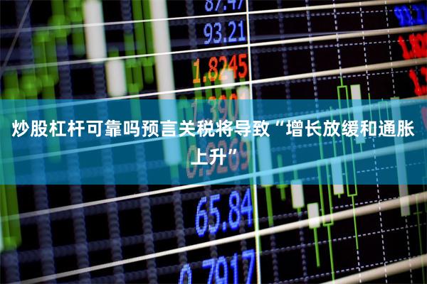 炒股杠杆可靠吗预言关税将导致“增长放缓和通胀上升”