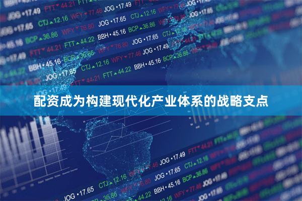 配资成为构建现代化产业体系的战略支点