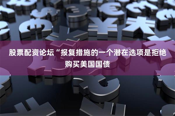 股票配资论坛　　“报复措施的一个潜在选项是拒绝购买美国国债