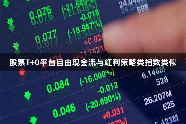 股票T+0平台自由现金流与红利策略类指数类似