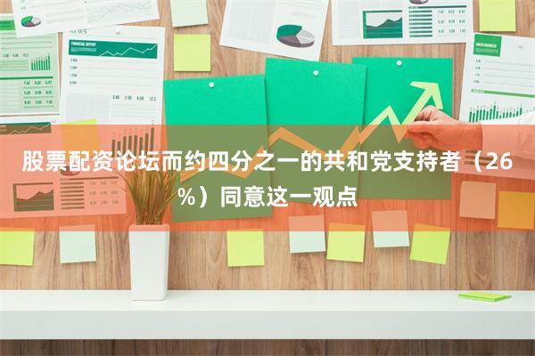 股票配资论坛而约四分之一的共和党支持者(26%)同意这一观点