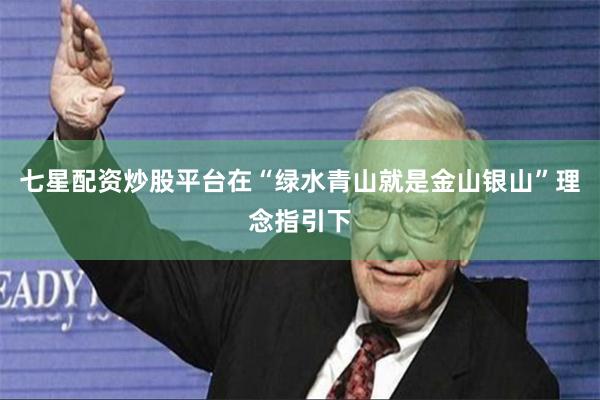 七星配资炒股平台在“绿水青山就是金山银山”理念指引下