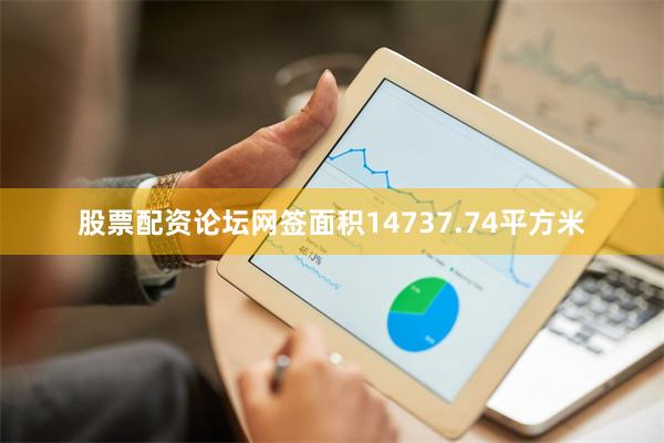 股票配资论坛网签面积14737.74平方米