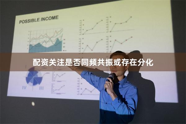 配资关注是否同频共振或存在分化