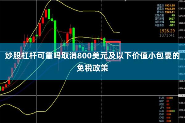 炒股杠杆可靠吗取消800美元及以下价值小包裹的免税政策