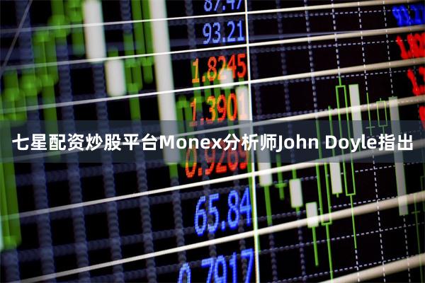 七星配资炒股平台　　Monex分析师John Doyle指出
