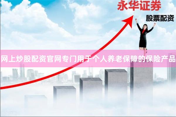 网上炒股配资官网专门用于个人养老保障的保险产品