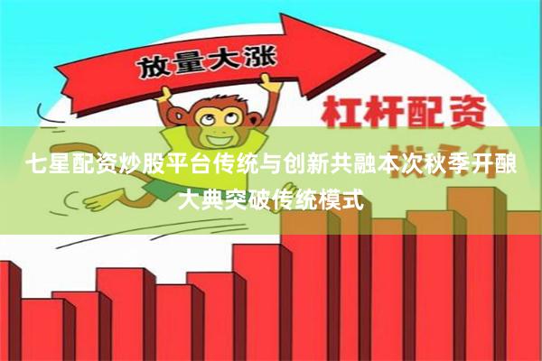 七星配资炒股平台传统与创新共融　　本次秋季开酿大典突破传统模式