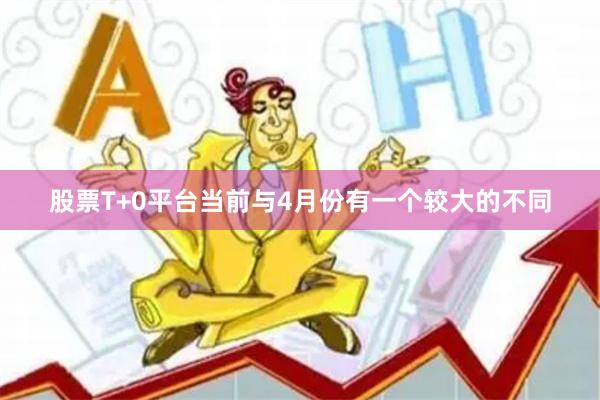 股票T+0平台当前与4月份有一个较大的不同