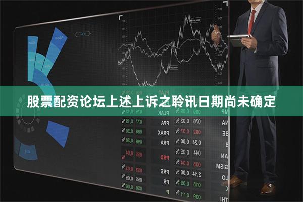 股票配资论坛上述上诉之聆讯日期尚未确定