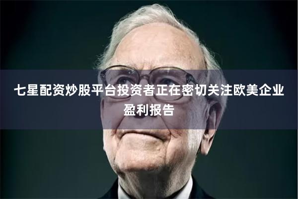 七星配资炒股平台 投资者正在密切关注欧美企业盈利报告