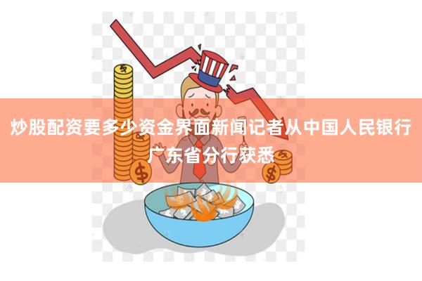 炒股配资要多少资金界面新闻记者从中国人民银行广东省分行获悉