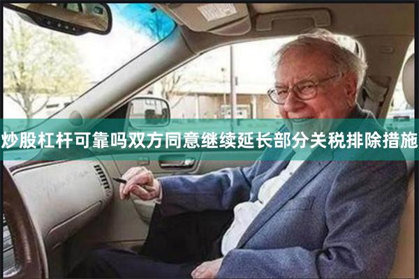 炒股杠杆可靠吗双方同意继续延长部分关税排除措施