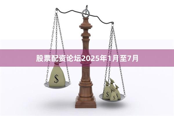 股票配资论坛2025年1月至7月