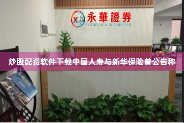 炒股配资软件下载中国人寿与新华保险曾公告称