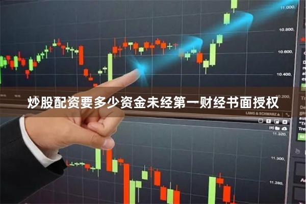 炒股配资要多少资金未经第一财经书面授权