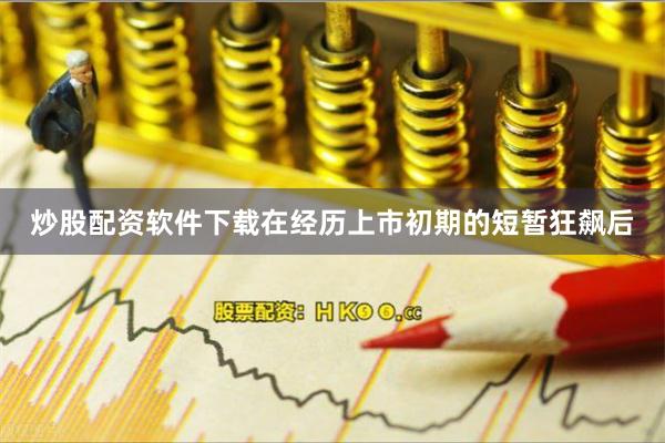 炒股配资软件下载在经历上市初期的短暂狂飙后